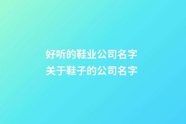 好听的鞋业公司名字 关于鞋子的公司名字-第1张-公司起名-玄机派